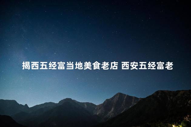 揭西五经富当地美食老店 西安五经富老店：揭秘当地美食的经典家传之味！